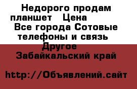 Недорого продам планшет › Цена ­ 9 500 - Все города Сотовые телефоны и связь » Другое   . Забайкальский край